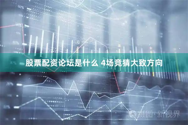 股票配资论坛是什么 4场竞猜大致方向