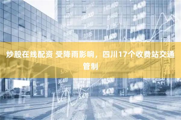 炒股在线配资 受降雨影响，四川17个收费站交通管制