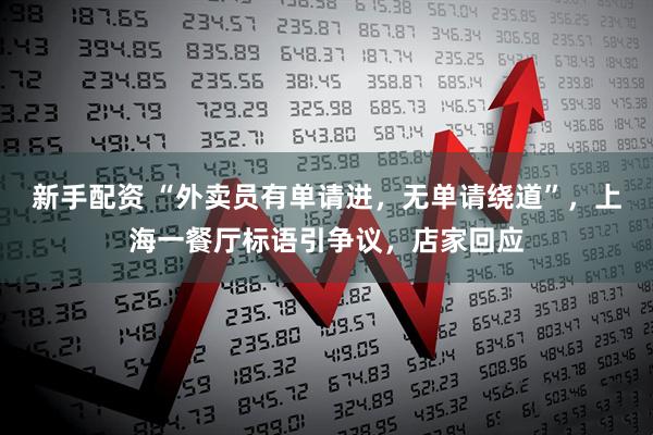 新手配资 “外卖员有单请进，无单请绕道”，上海一餐厅标语引争议，店家回应